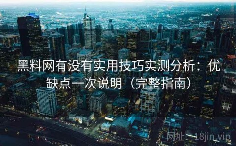 黑料网有没有实用技巧实测分析：优缺点一次说明（完整指南）