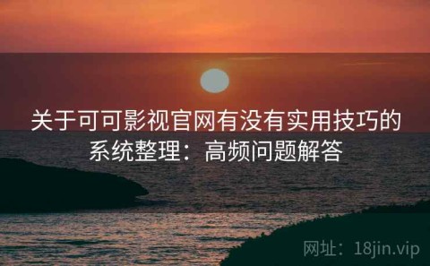 关于可可影视官网有没有实用技巧的系统整理：高频问题解答