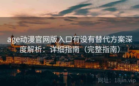age动漫官网版入口有没有替代方案深度解析：详细指南（完整指南）