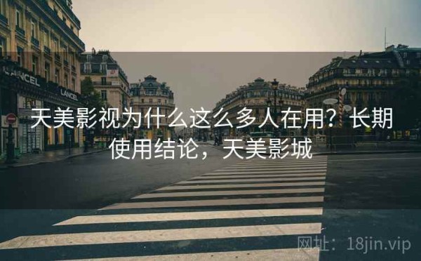 天美影视为什么这么多人在用？长期使用结论，天美影城