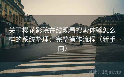 关于樱花影院在线观看搜索体验怎么样的系统整理：完整操作流程（新手向）