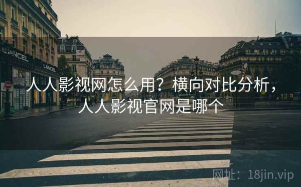人人影视网怎么用？横向对比分析，人人影视官网是哪个