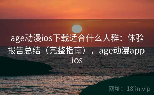 age动漫ios下载适合什么人群：体验报告总结（完整指南），age动漫app ios