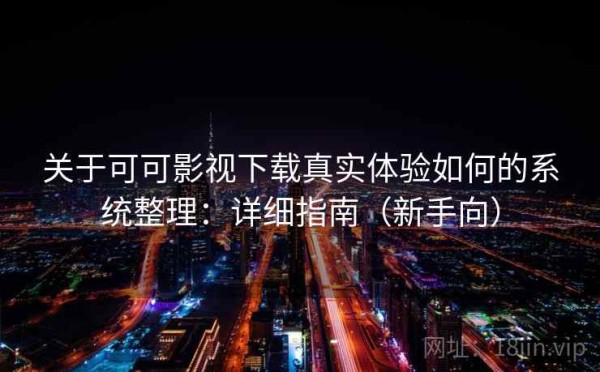 关于可可影视下载真实体验如何的系统整理：详细指南（新手向）