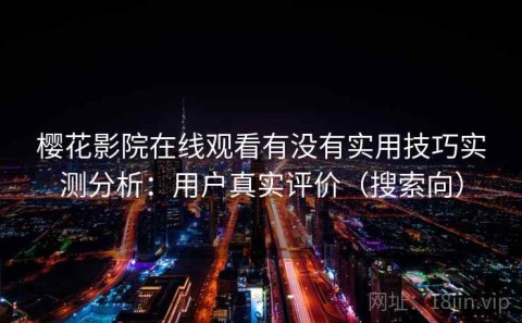 樱花影院在线观看有没有实用技巧实测分析：用户真实评价（搜索向）