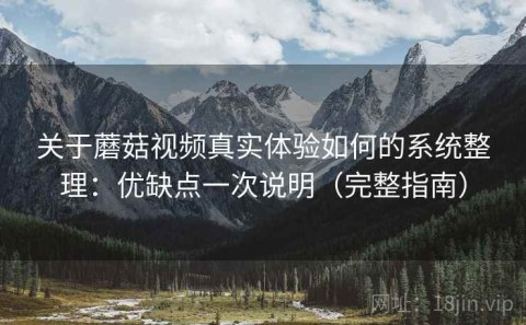 关于蘑菇视频真实体验如何的系统整理：优缺点一次说明（完整指南）