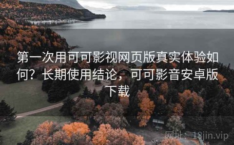 第一次用可可影视网页版真实体验如何？长期使用结论，可可影音安卓版下载