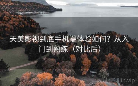 天美影视到底手机端体验如何？从入门到熟练（对比后）
