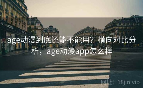 age动漫到底还能不能用？横向对比分析，age动漫app怎么样