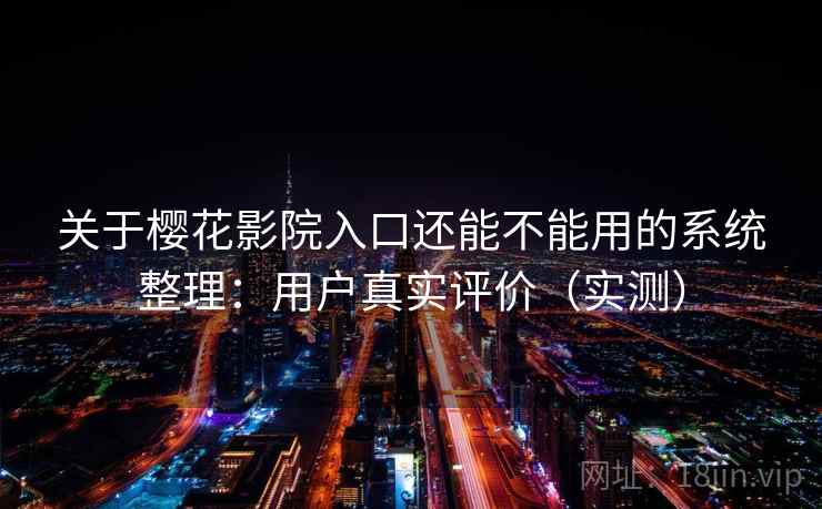 关于樱花影院入口还能不能用的系统整理:用户真实评价(实测) 关于樱花影院入口还能不能用的系统整理:用户真实评价(实测)
