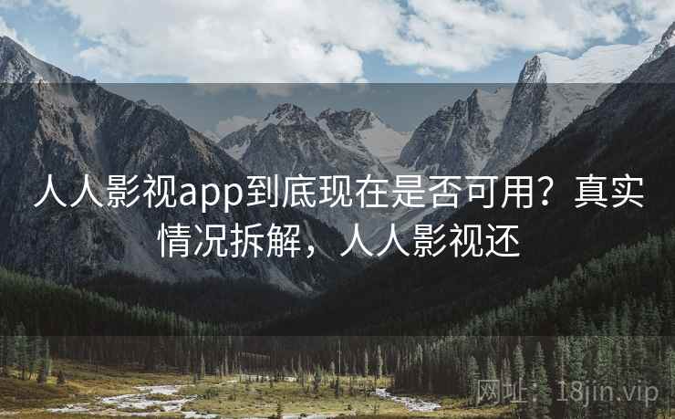 人人影视app到底现在是否可用?真实情况拆解,人人影视还 人人影视app到底现在是否可用?真实情况拆解,人人影视还