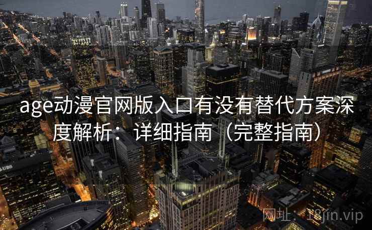 age动漫官网版入口有没有替代方案深度解析:详细指南(完整指南) age动漫官网版入口有没有替代方案深度解析:详细指南(完整指南)