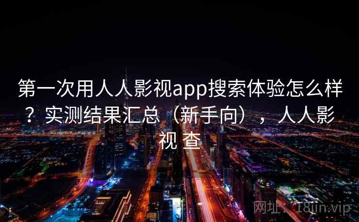 第一次用人人影视app搜索体验怎么样?实测结果汇总(新手向),人人影视 查 第一次用人人影视app搜索体验怎么样?实测结果汇总(新手向),人人影视 查