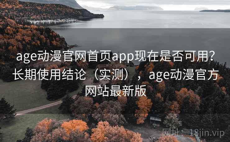 age动漫官网首页app现在是否可用?长期使用结论(实测),age动漫官方网站最新版 age动漫官网首页app现在是否可用?长期使用结论(实测),age动漫官方网站最新版