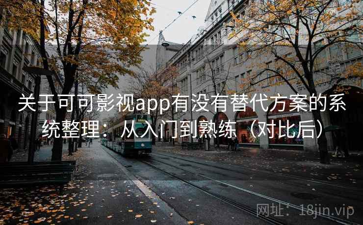 关于可可影视app有没有替代方案的系统整理：从入门到熟练（对比后）