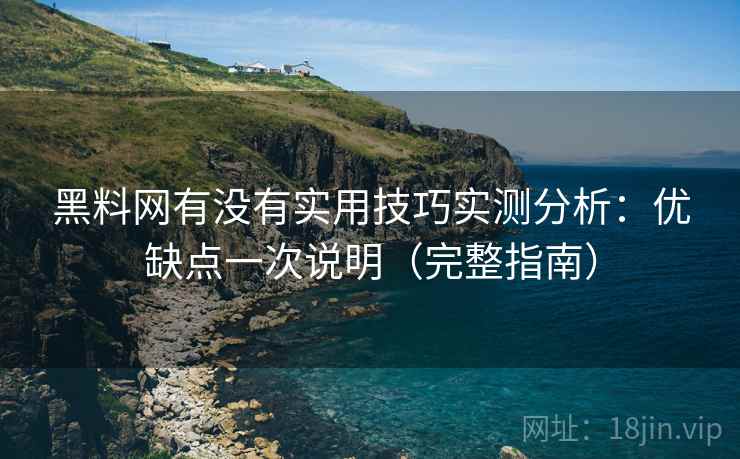 黑料网有没有实用技巧实测分析：优缺点一次说明（完整指南）