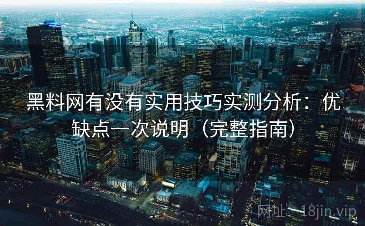 黑料网有没有实用技巧实测分析：优缺点一次说明（完整指南）