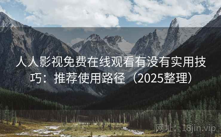人人影视免费在线观看有没有实用技巧：推荐使用路径（2025整理）
