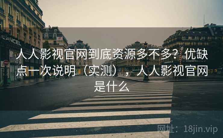 人人影视官网到底资源多不多？优缺点一次说明（实测），人人影视官网是什么