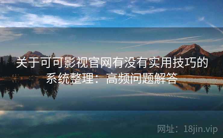 关于可可影视官网有没有实用技巧的系统整理：高频问题解答