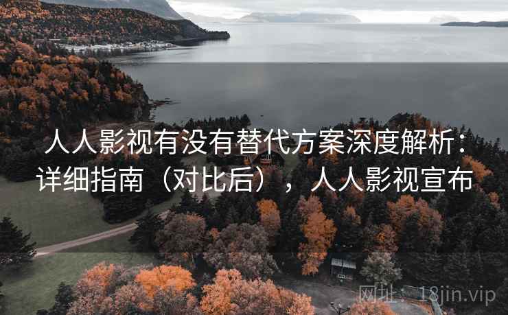 人人影视有没有替代方案深度解析：详细指南（对比后），人人影视宣布