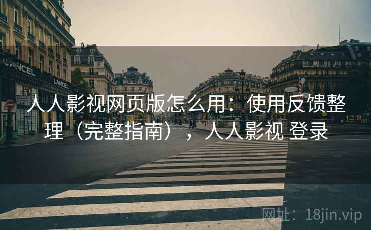 人人影视网页版怎么用：使用反馈整理（完整指南），人人影视 登录