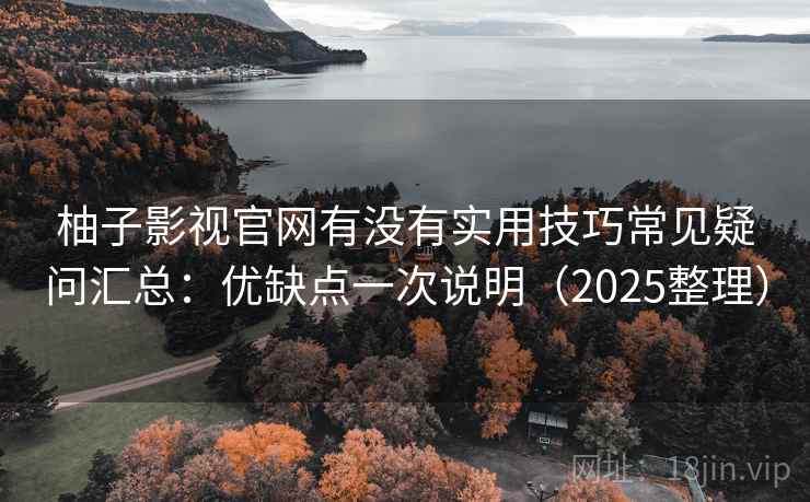 柚子影视官网有没有实用技巧常见疑问汇总：优缺点一次说明（2025整理）