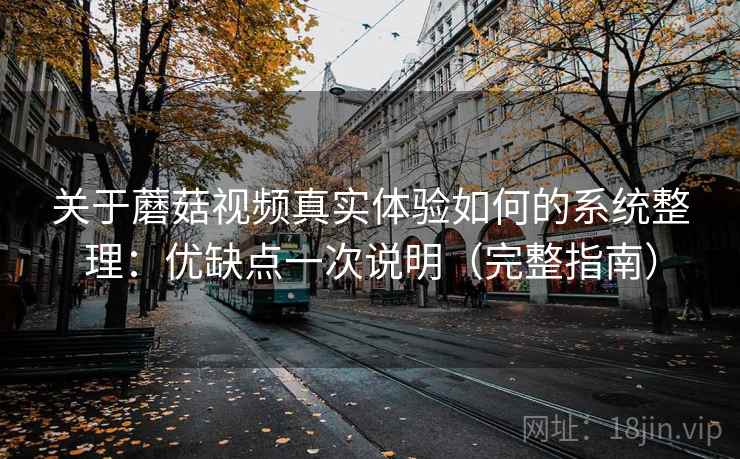 关于蘑菇视频真实体验如何的系统整理：优缺点一次说明（完整指南）